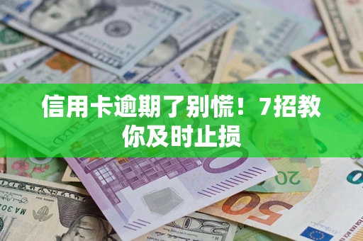 北京信用卡逾期了别慌！7招教你及时止损