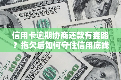 北京信用卡逾期协商还款有套路？拖欠后如何守住信用底线？