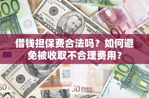 北京借钱担保费合法吗？如何避免被收取不合理费用？