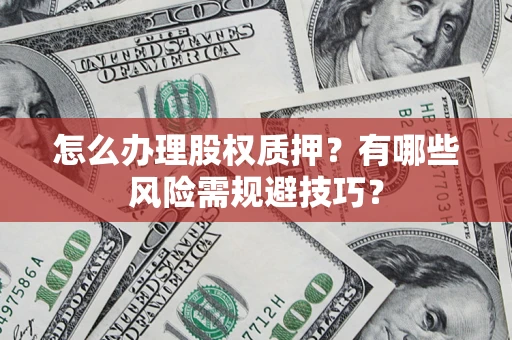 北京怎么办理股权质押？有哪些风险需规避技巧？
