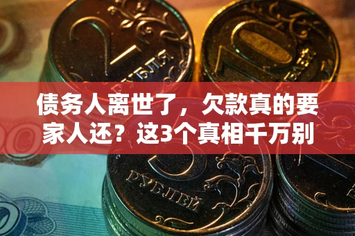 北京债务人离世了，欠款真的要家人还？这3个真相千万别弄错
