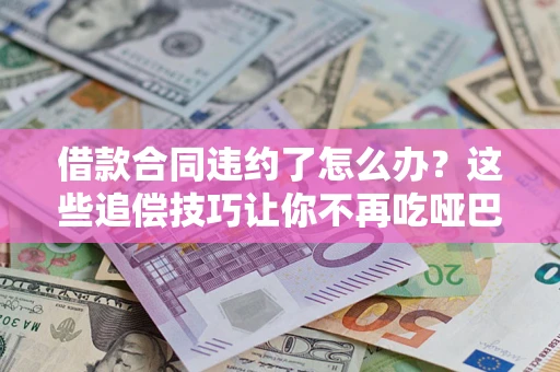 北京借款合同违约了怎么办？这些追偿技巧让你不再吃哑巴亏