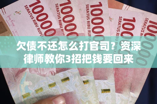 北京欠债不还怎么打官司？资深律师教你3招把钱要回来