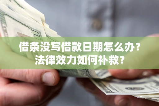 北京借条没写借款日期怎么办？法律效力如何补救？