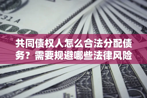 北京共同债权人怎么合法分配债务？需要规避哪些法律风险？
