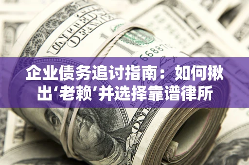 北京企业债务追讨指南：如何揪出‘老赖’并选择靠谱律所