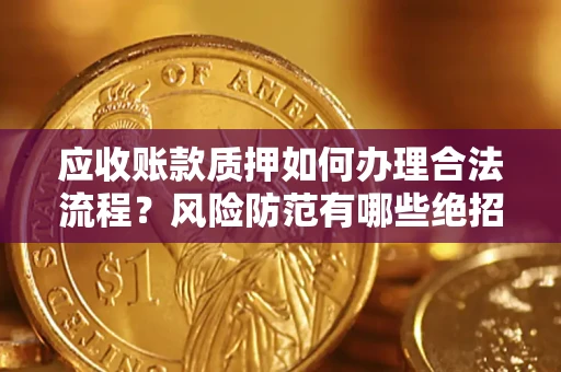 北京应收账款质押如何办理合法流程？风险防范有哪些绝招？