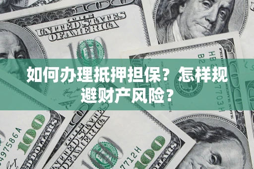 北京如何办理抵押担保？怎样规避财产风险？