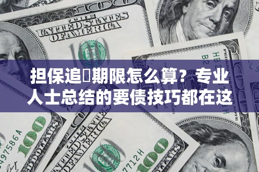 北京担保追償期限怎么算？专业人士总结的要债技巧都在这里了