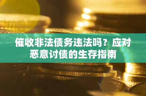 北京催收非法债务违法吗？应对恶意讨债的生存指南