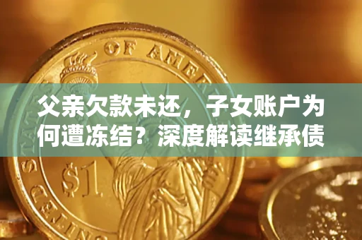 北京父亲欠款未还，子女账户为何遭冻结？深度解读继承债务迷局