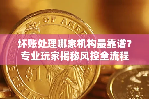 北京坏账处理哪家机构最靠谱？专业玩家揭秘风控全流程