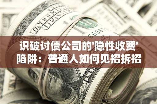 北京识破讨债公司的'隐性收费'陷阱：普通人如何见招拆招？