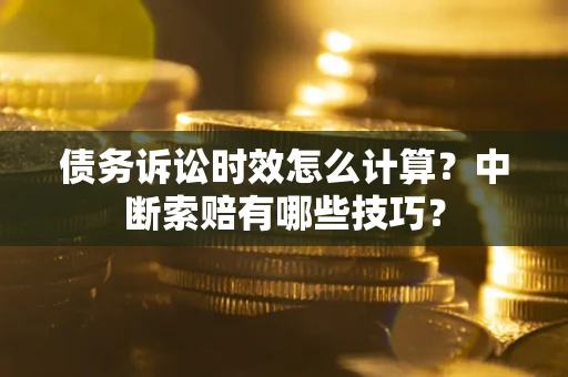 北京债务诉讼时效怎么计算？中断索赔有哪些技巧？