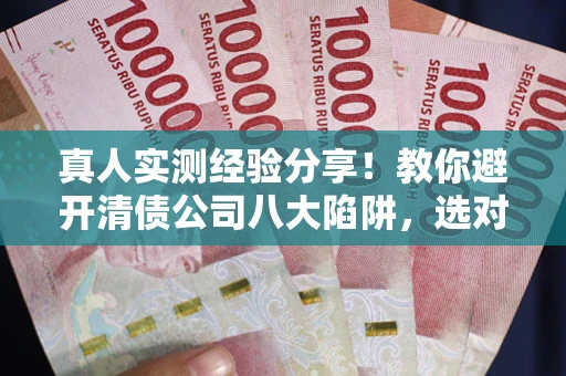 北京真人实测经验分享！教你避开清债公司八大陷阱，选对机构少走十年弯路