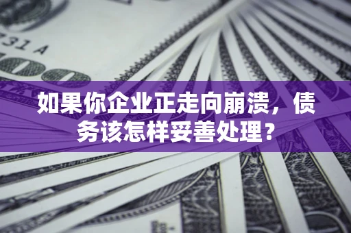北京如果你企业正走向崩溃，债务该怎样妥善处理？