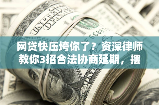 北京网贷快压垮你了？资深律师教你3招合法协商延期，摆脱暴力催收！