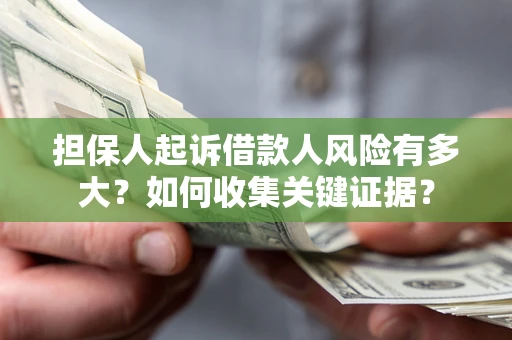 北京担保人起诉借款人风险有多大？如何收集关键证据？