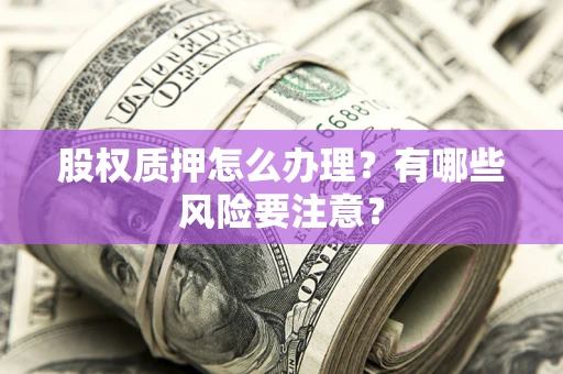 北京股权质押怎么办理？有哪些风险要注意？