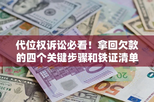 北京代位权诉讼必看!拿回欠款的四个关键步骤和铁证清单 北京代位权诉讼必看!拿回欠款的四个关键步骤和铁证清单