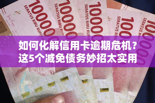 北京如何化解信用卡逾期危机？这5个减免债务妙招太实用