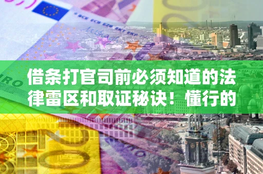 北京借条打官司前必须知道的法律雷区和取证秘诀！懂行的人已经留好这些证据