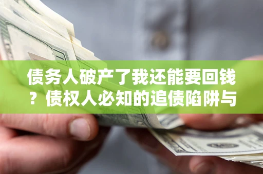 北京债务人破产了我还能要回钱？债权人必知的追债陷阱与破局之道