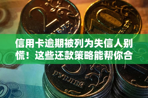 北京信用卡逾期被列为失信人别慌！这些还款策略能帮你合法止损