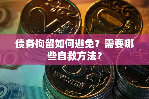 北京债务拘留如何避免？需要哪些自救方法？