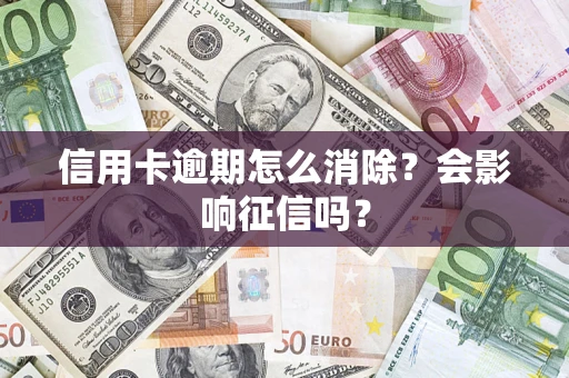 北京信用卡逾期怎么消除？会影响征信吗？