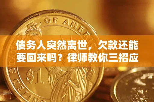 北京债务人突然离世，欠款还能要回来吗？律师教你三招应对