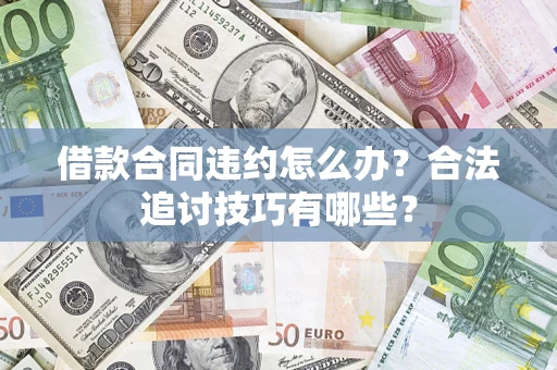 北京借款合同违约怎么办？合法追讨技巧有哪些？