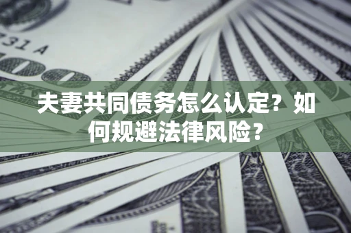 北京夫妻共同债务怎么认定？如何规避法律风险？