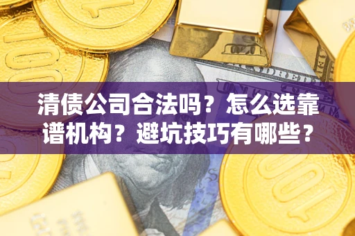 北京清债公司合法吗？怎么选靠谱机构？避坑技巧有哪些？