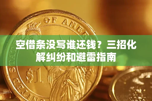 北京空借条没写谁还钱？三招化解纠纷和避雷指南