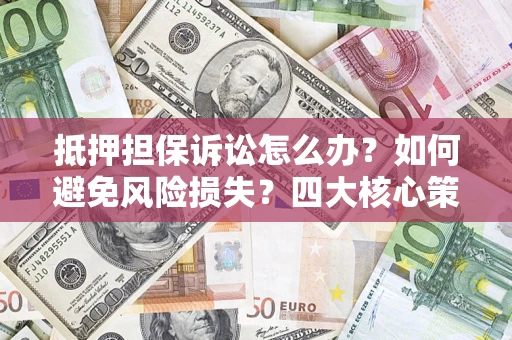 北京抵押担保诉讼怎么办？如何避免风险损失？四大核心策略全解读