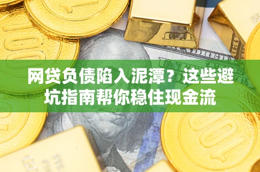 北京网贷负债陷入泥潭？这些避坑指南帮你稳住现金流