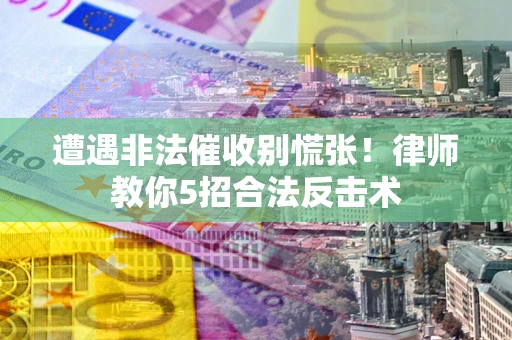 北京遭遇非法催收别慌张！律师教你5招合法反击术