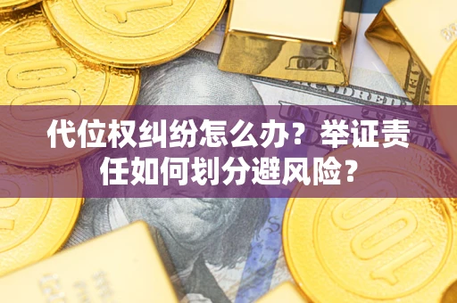 北京代位权纠纷怎么办？举证责任如何划分避风险？