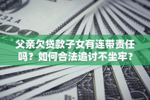 北京父亲欠贷款子女有连带责任吗？如何合法追讨不坐牢？