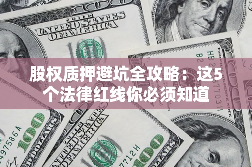 北京股权质押避坑全攻略：这5个法律红线你必须知道