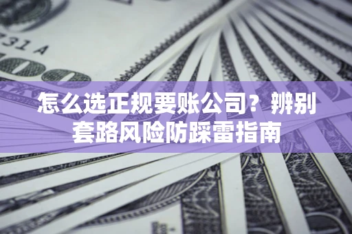 北京怎么选正规要账公司？辨别套路风险防踩雷指南