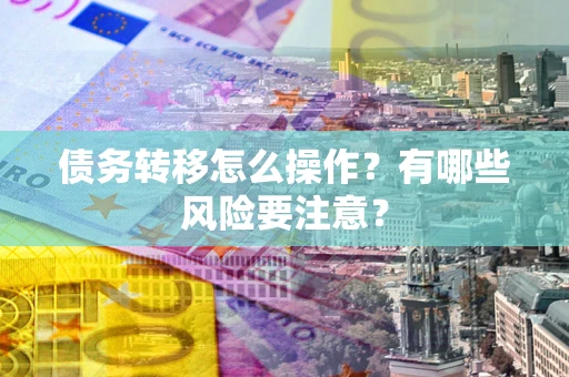 北京债务转移怎么操作？有哪些风险要注意？