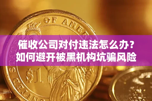 北京催收公司对付违法怎么办？如何避开被黑机构坑骗风险
