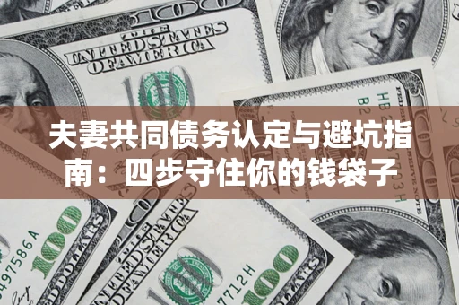 北京夫妻共同债务认定与避坑指南：四步守住你的钱袋子