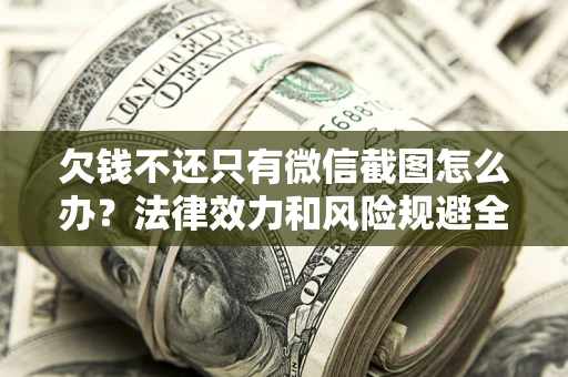 北京欠钱不还只有微信截图怎么办？法律效力和风险规避全解析