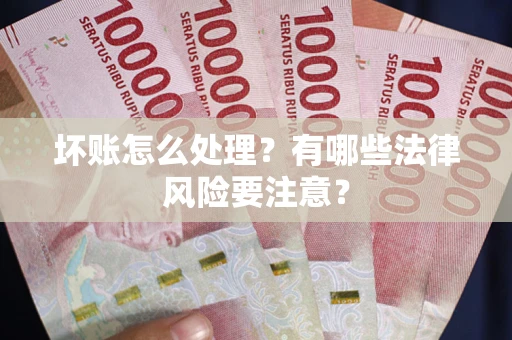 北京坏账怎么处理？有哪些法律风险要注意？