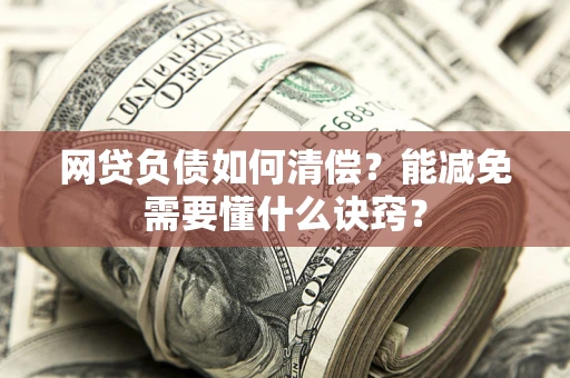 北京网贷负债如何清偿？能减免需要懂什么诀窍？