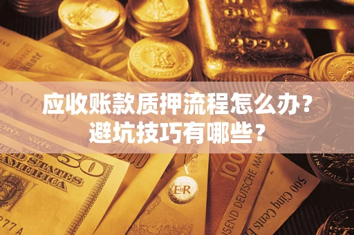 北京应收账款质押流程怎么办？避坑技巧有哪些？