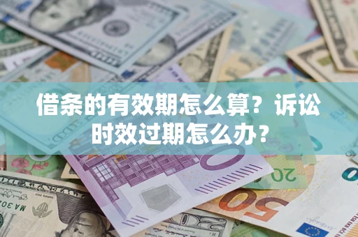 北京借条的有效期怎么算？诉讼时效过期怎么办？